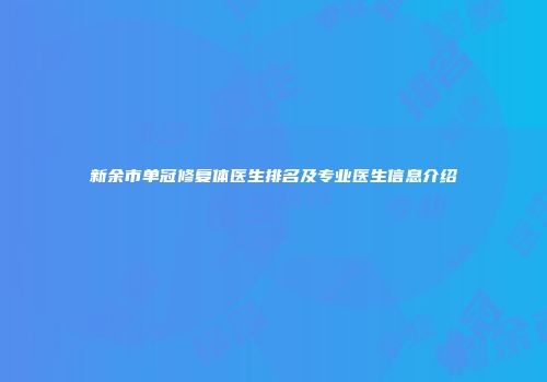新余市单冠修复体医生排名及专业医生信息介绍