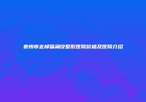 泰州市去掉嘴角纹整形医院价格及医院介绍
