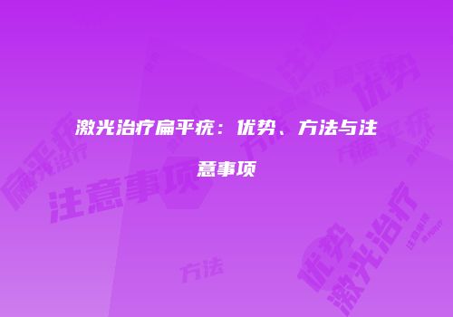 激光治疗扁平疣：优势、方法与注意事项