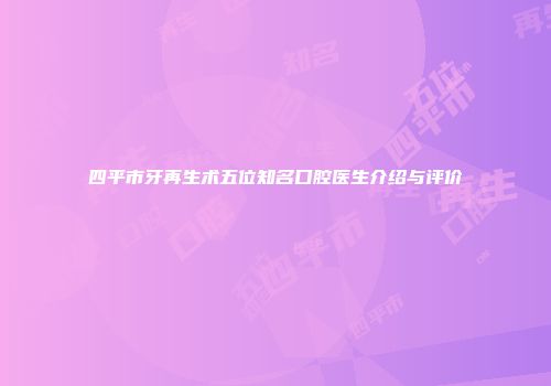四平市牙再生术五位知名口腔医生介绍与评价