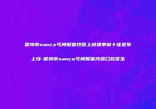 常州市nance弓间隙保持器上榜清单前十佳宣布上线-常州市nance弓间隙保持器口腔医生