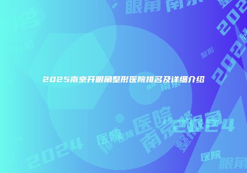 2025南京开眼角整形医院排名及详细介绍