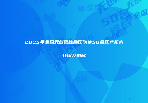 2025年全国无创眼综合医院前50名医疗机构介绍及排名