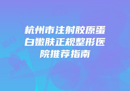 杭州市注射胶原蛋白嫩肤正规整形医院推荐指南