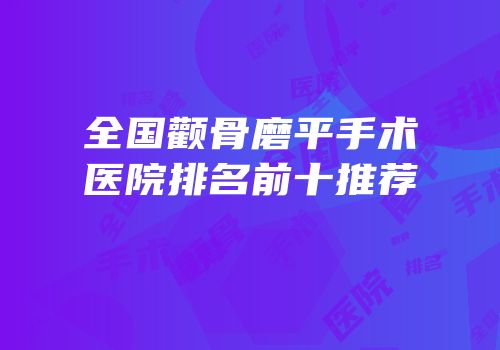 全国颧骨磨平手术医院排名前十推荐