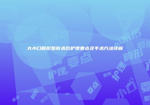 大小口畸形整形术后护理要点及手术方法详解
