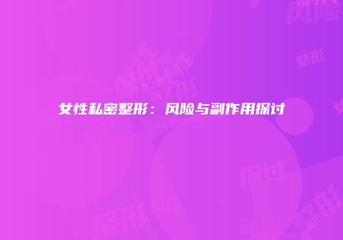 女性私密整形：风险与副作用探讨