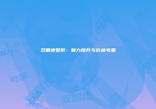 双眼皮整形：魅力提升与价格考量