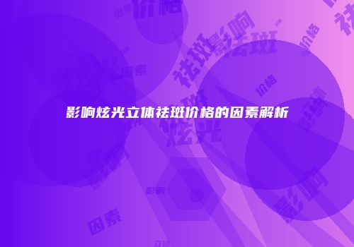 影响炫光立体祛斑价格的因素解析