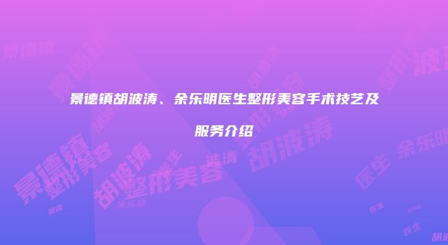 景德镇胡波涛、余乐明医生整形美容手术技艺及服务介绍