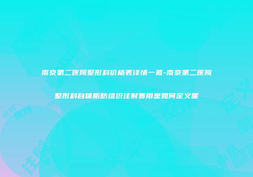 南京第二医院整形科价格表详情一览-南京第二医院整形科自体脂肪组织注射费用是如何定义呢