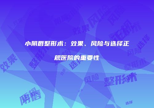 小阴唇整形术：效果、风险与选择正规医院的重要性