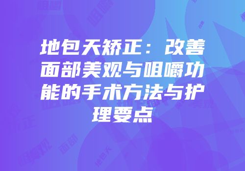 地包天矫正：改善面部美观与咀嚼功能的手术方法与护理要点