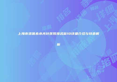 上海市洛佩希水光针医院排名前10详细介绍与特色解析
