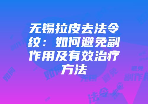 无锡拉皮去法令纹：如何避免副作用及有效治疗方法