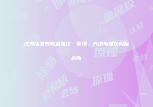 注射除皱去除鱼尾纹：原理、方法与潜在风险解析