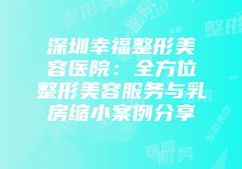 深圳幸福整形美容医院：全方位整形美容服务与乳房缩小案例分享
