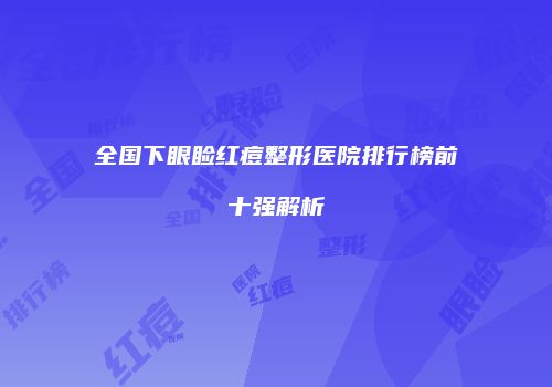 全国下眼睑红痘整形医院排行榜前十强解析