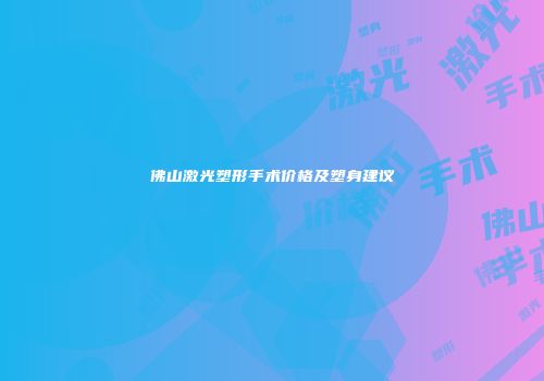 佛山激光塑形手术价格及塑身建议