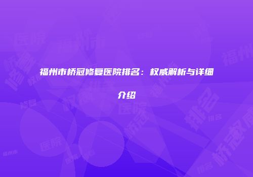 福州市桥冠修复医院排名：权威解析与详细介绍