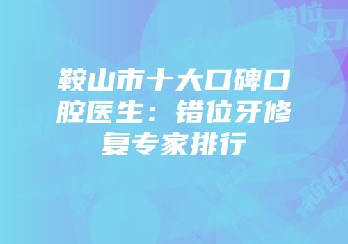 鞍山市十大口碑口腔医生：错位牙修复专家排行