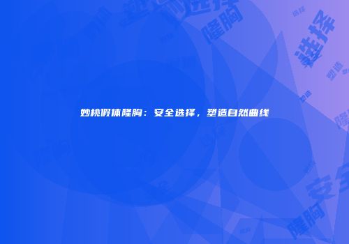 妙桃假体隆胸：安全选择，塑造自然曲线