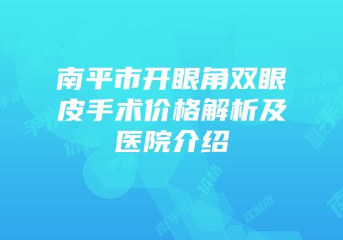 南平市开眼角双眼皮手术价格解析及医院介绍