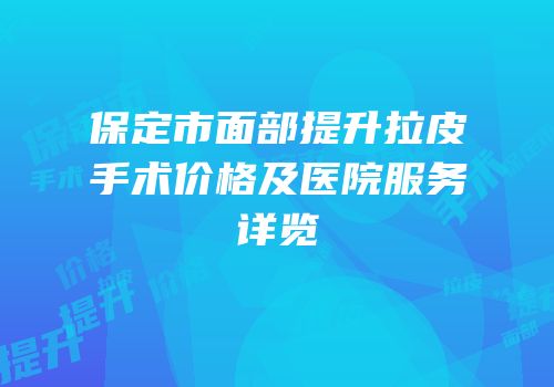 保定市面部提升拉皮手术价格及医院服务详览