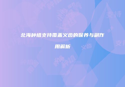 北海种植支持覆盖义齿的保养与副作用解析