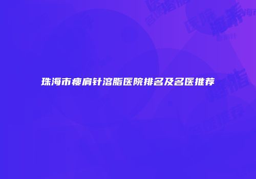 珠海市瘦肩针溶脂医院排名及名医推荐