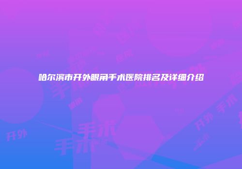 哈尔滨市开外眼角手术医院排名及详细介绍