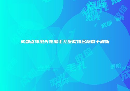 成都点阵激光收缩毛孔医院排名榜前十解析