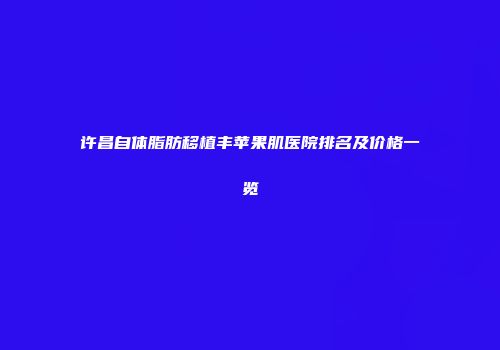 许昌自体脂肪移植丰苹果肌医院排名及价格一览
