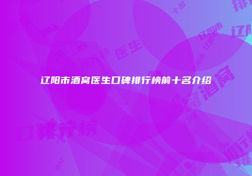 辽阳市酒窝医生口碑排行榜前十名介绍