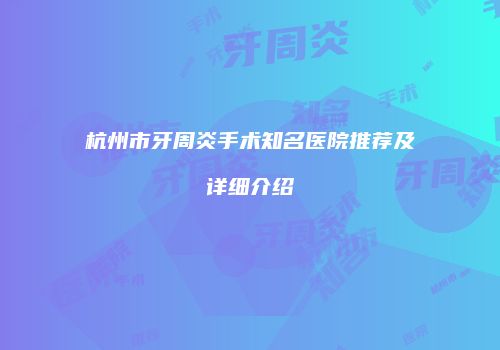 杭州市牙周炎手术知名医院推荐及详细介绍