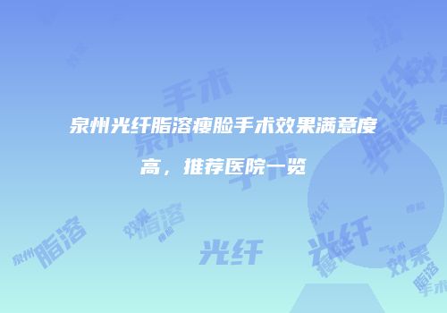 泉州光纤脂溶瘦脸手术效果满意度高，推荐医院一览