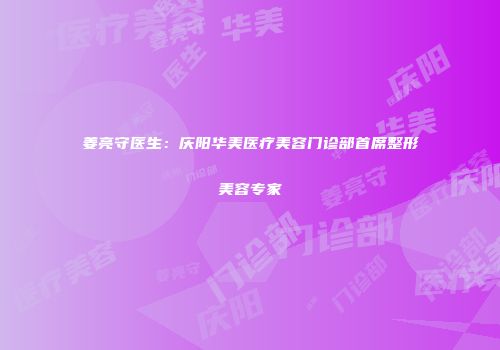 姜亮守医生：庆阳华美医疗美容门诊部首席整形美容专家