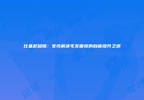 比基尼移植：女性解决毛发困扰的自信提升之道