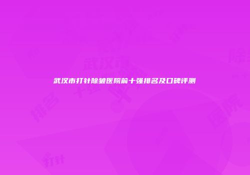 武汉市打针除皱医院前十强排名及口碑评测