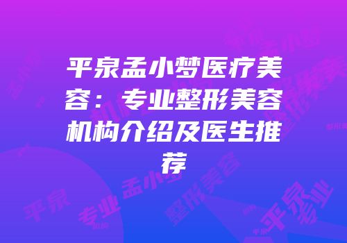 平泉孟小梦医疗美容：专业整形美容机构介绍及医生推荐