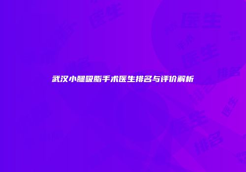 武汉小腿吸脂手术医生排名与评价解析