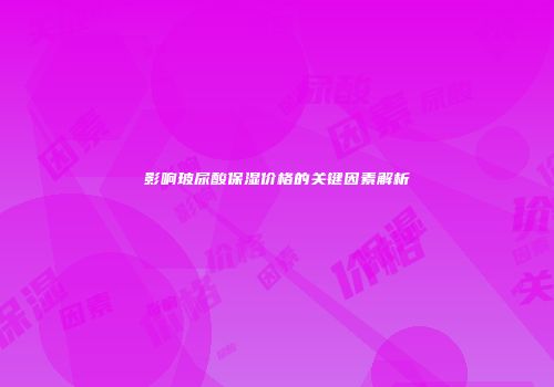 影响玻尿酸保湿价格的关键因素解析