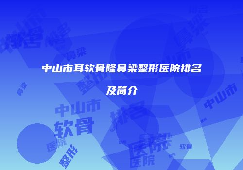 中山市耳软骨隆鼻梁整形医院排名及简介