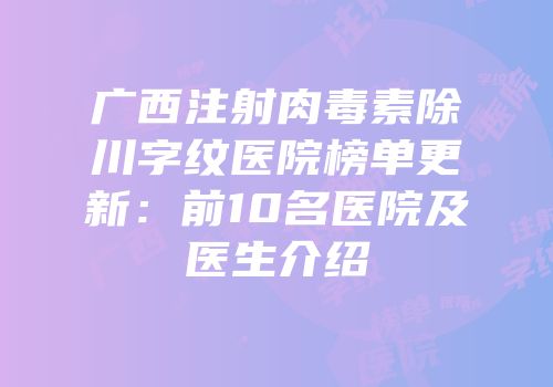 广西注射肉毒素除川字纹医院榜单更新：前10名医院及医生介绍