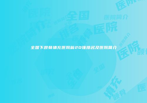 全国下颌骨填充医院前20强排名及医院简介