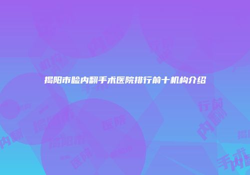 揭阳市睑内翻手术医院排行前十机构介绍
