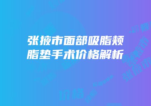 张掖市面部吸脂颊脂垫手术价格解析