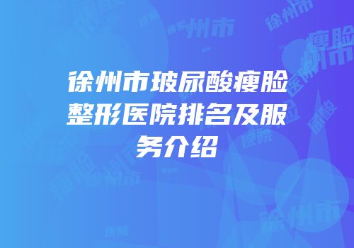 徐州市玻尿酸瘦脸整形医院排名及服务介绍
