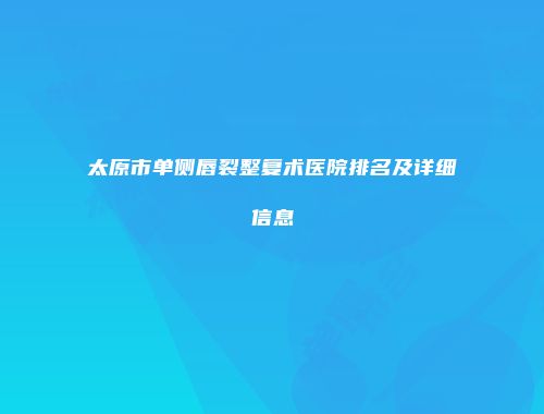 太原市单侧唇裂整复术医院排名及详细信息
