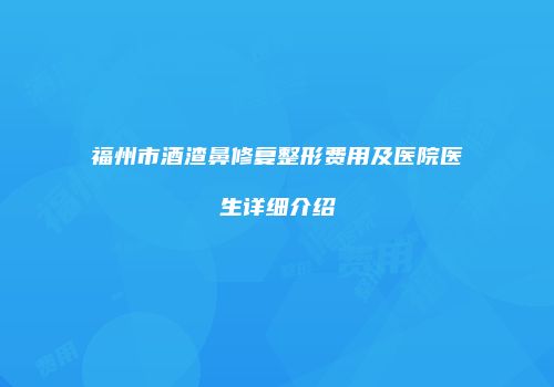 福州市酒渣鼻修复整形费用及医院医生详细介绍